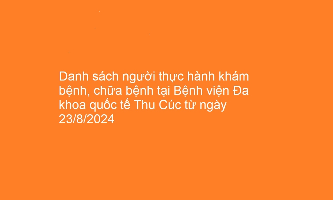 Danh sách người thực hành khám bệnh, chữa bệnh tại Bệnh viện Đa khoa quốc tế Thu Cúc từ ngày 23/8/2024