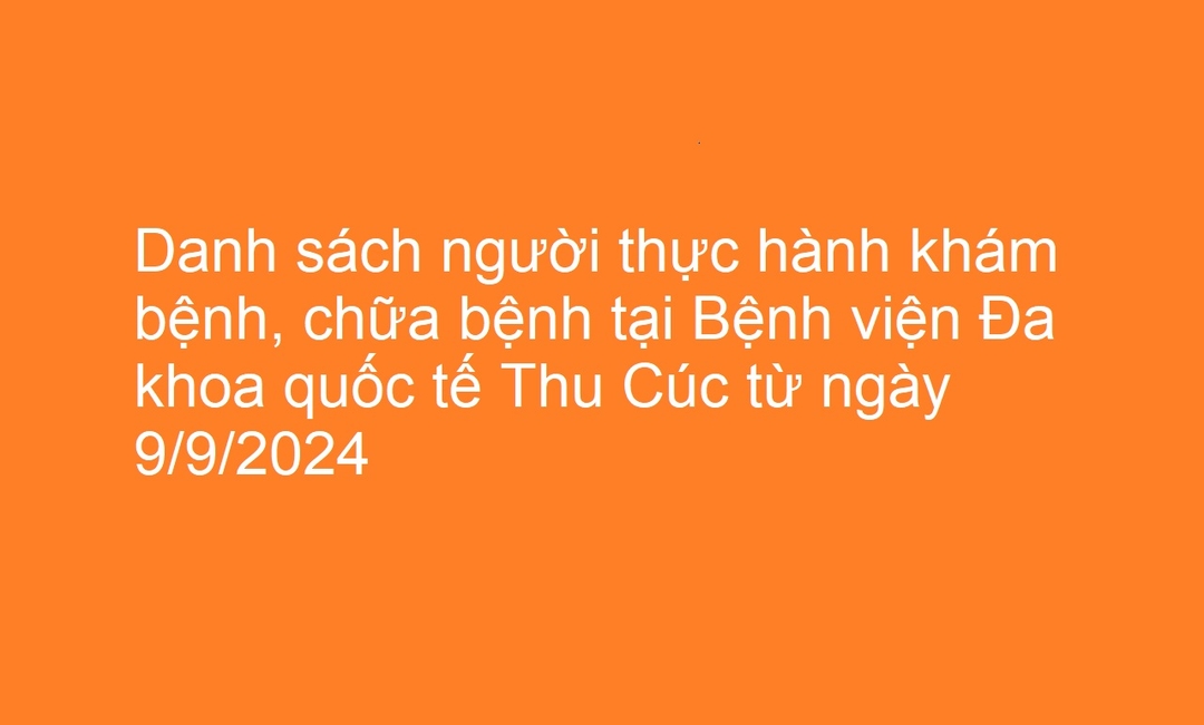 Danh sách người thực hành khám bệnh, chữa bệnh tại Bệnh viện Đa khoa quốc tế Thu Cúc từ ngày 9/9/2024