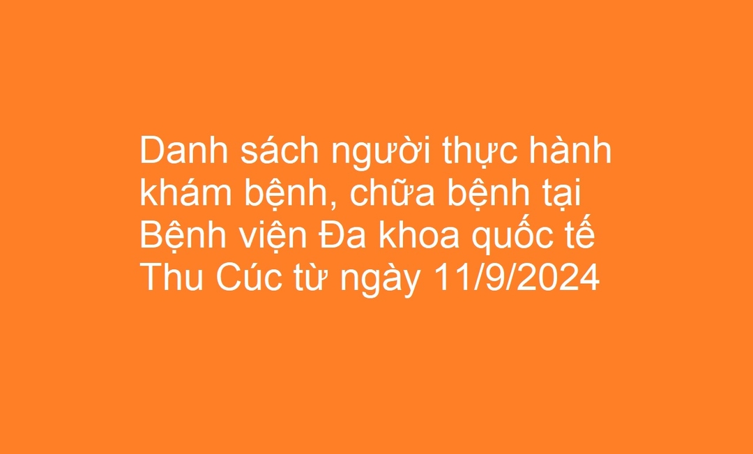 Danh sách người thực hành khám bệnh, chữa bệnh tại Bệnh viện Đa khoa quốc tế Thu Cúc từ ngày 11/9/2024
