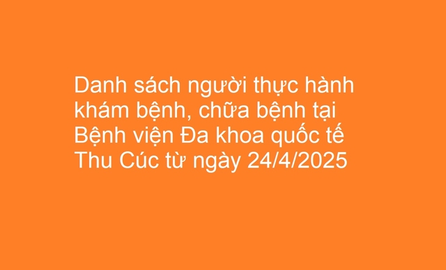 Danh sách người thực hành khám bệnh, chữa bệnh tại Bệnh viện Đa khoa quốc tế Thu Cúc từ ngày 24/4/2025