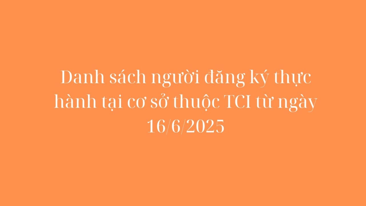 Danh sách người đăng ký thực hành tại cơ sở thuộc TCI từ ngày 16/6/2025