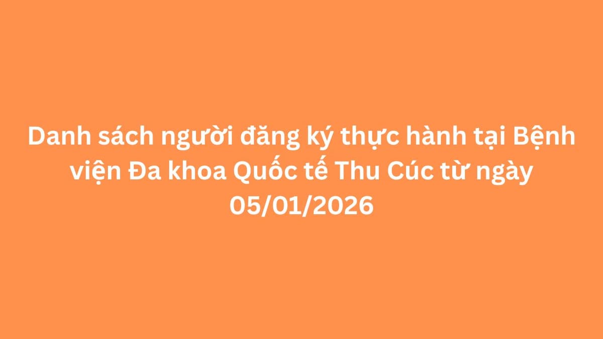 Danh sách người đăng ký thực hành tại Bệnh viện Đa khoa Quốc tế Thu Cúc từ ngày 5/1/2026