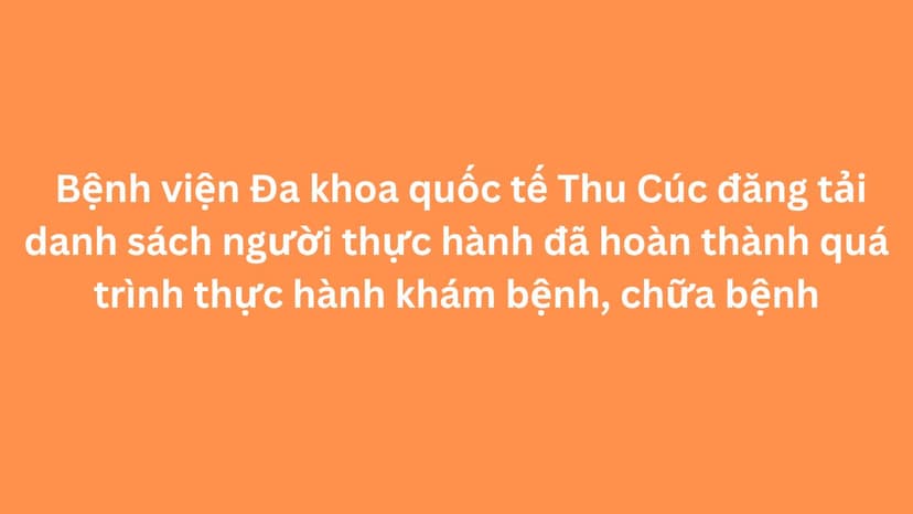 Bệnh viện Đa khoa quốc tế Thu Cúc đăng tải danh sách người thực hành đã hoàn thành quá trình thực hành khám bệnh, chữa bệnh