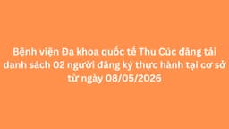 Bệnh viện Đa khoa quốc tế Thu Cúc đăng tải danh sách 02 người đăng ký thực hành tại cơ sở từ ngày 08/05/2026