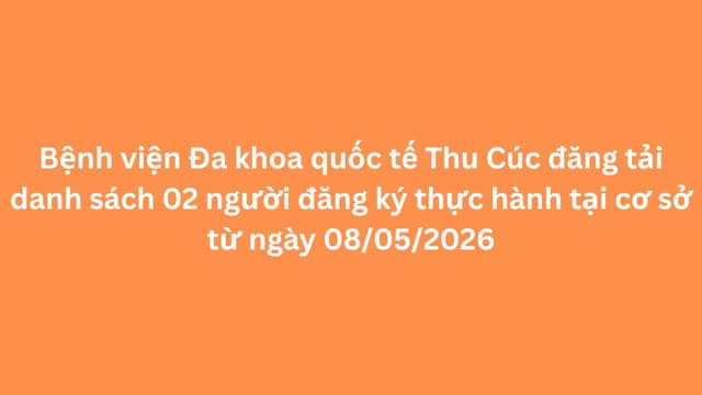Bệnh viện Đa khoa quốc tế Thu Cúc đăng tải danh sách 02 người đăng ký thực hành tại cơ sở từ ngày 08/05/2026