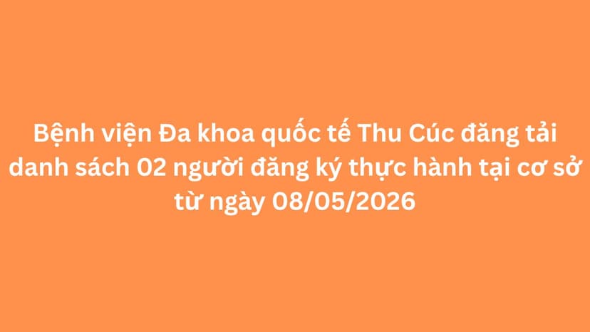 Bệnh viện Đa khoa quốc tế Thu Cúc đăng tải danh sách 02 người đăng ký thực hành tại cơ sở từ ngày 08/05/2026
