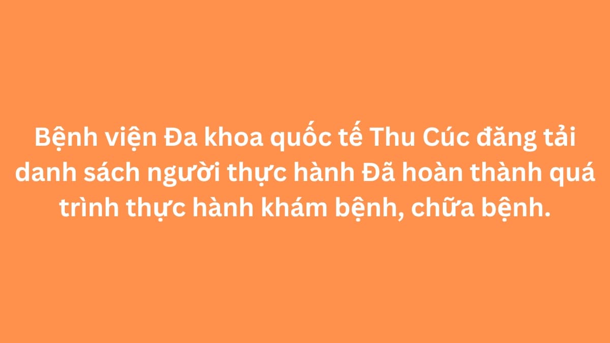 Bệnh viện Đa khoa quốc tế Thu Cúc đăng tải danh sách người thực hành Đã hoàn thành quá trình thực hành khám bệnh, chữa bệnh.