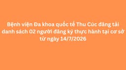 Bệnh viện Đa khoa quốc tế Thu Cúc đăng tải danh sách 02 người đăng ký thực hành tại cơ sở từ ngày 14/7/2026