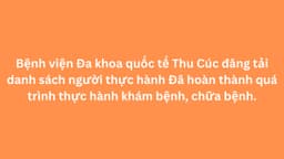 Bệnh viện Đa khoa quốc tế Thu Cúc đăng tải danh sách người thực hành Đã hoàn thành quá trình thực hành khám bệnh, chữa bệnh