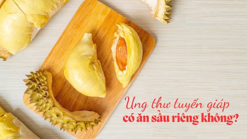 Tìm hiểu bị ung thư có ăn sầu riêng được không?