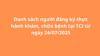 Danh sách người đăng ký thực hành khám, chữa bệnh tại TCI từ ngày 24/07/2025
