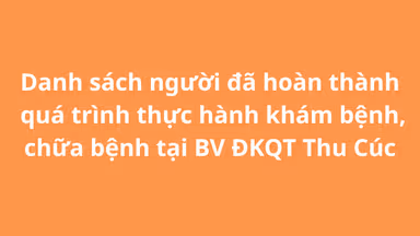 Danh sách người đã hoàn thành quá trình thực hành khám bệnh, chữa bệnh tại BV ĐKQT Thu Cúc