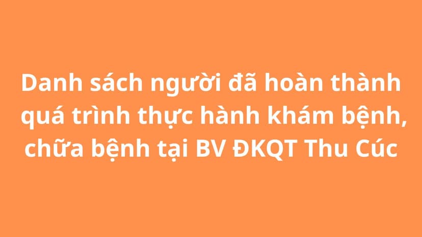 Danh sách người đã hoàn thành quá trình thực hành khám bệnh, chữa bệnh tại BV ĐKQT Thu Cúc