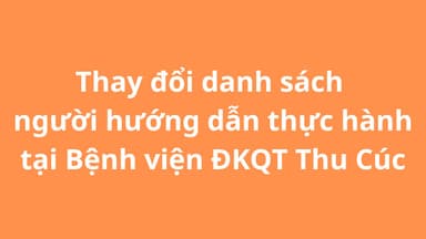 Thay đổi danh sách người hướng dẫn thực hành tại Bệnh viện ĐKQT Thu Cúc