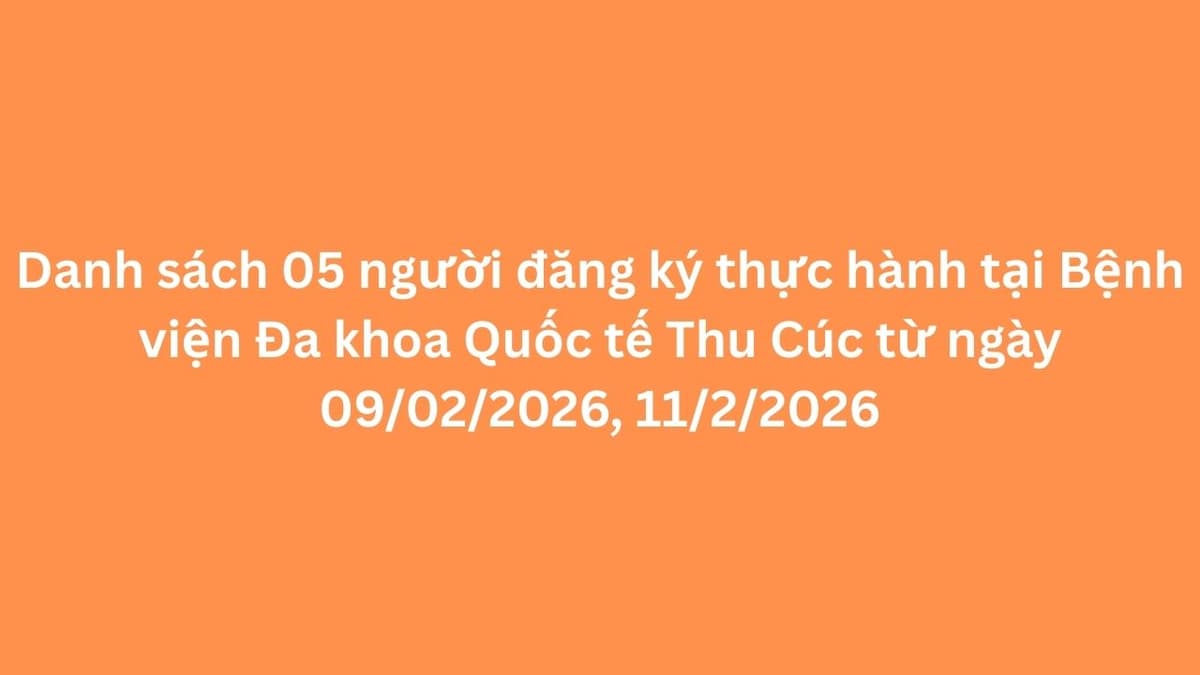 Danh sách 05 người đăng ký thực hành tại Bệnh viện Đa khoa Quốc tế Thu Cúc từ ngày 09/02/2026, 11/2/2026