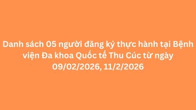 Danh sách 05 người đăng ký thực hành tại Bệnh viện Đa khoa Quốc tế Thu Cúc từ ngày 09/02/2026, 11/2/2026