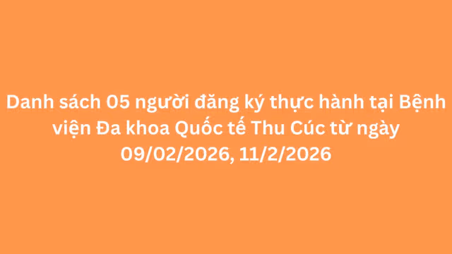 Danh sách 05 người đăng ký thực hành tại Bệnh viện Đa khoa Quốc tế Thu Cúc từ ngày 09/02/2026, 11/2/2026