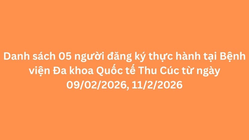 Danh sách 05 người đăng ký thực hành tại Bệnh viện Đa khoa Quốc tế Thu Cúc từ ngày 09/02/2026, 11/2/2026