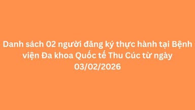 Danh sách 02 người đăng ký thực hành tại Bệnh viện ĐKQT Thu Cúc từ ngày 03/02/2026