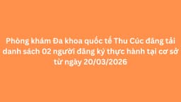 Phòng khám Đa khoa quốc tế Thu Cúc đăng tải danh sách 02 người đăng ký thực hành tại cơ sở từ ngày 20/03/2026