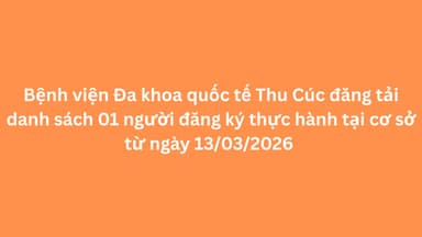 Bệnh viện Đa khoa quốc tế Thu Cúc đăng tải danh sách 01 người đăng ký thực hành tại cơ sở từ ngày 13/03/2026