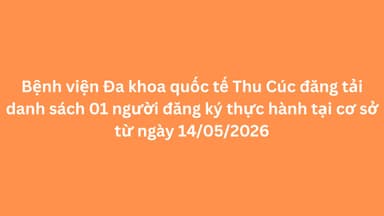 Bệnh viện Đa khoa quốc tế Thu Cúc đăng tải danh sách 01 người đăng ký thực hành tại cơ sở từ ngày 14/05/2026