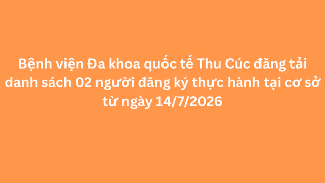 Bệnh viện Đa khoa quốc tế Thu Cúc đăng tải danh sách 02 người đăng ký thực hành tại cơ sở từ ngày 14/7/2026