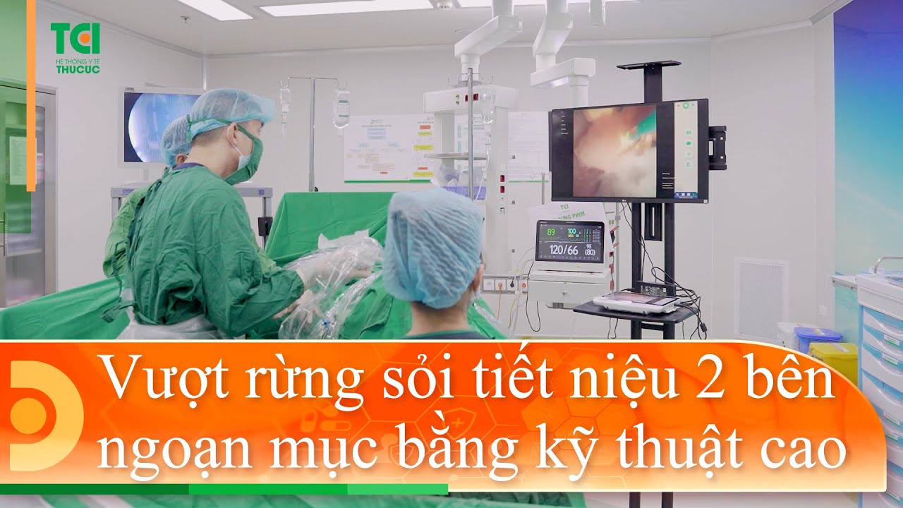 Hành trình vượt rừng sỏi tiết niệu 2 bên ngoạn mục bằng kỹ thuật cao